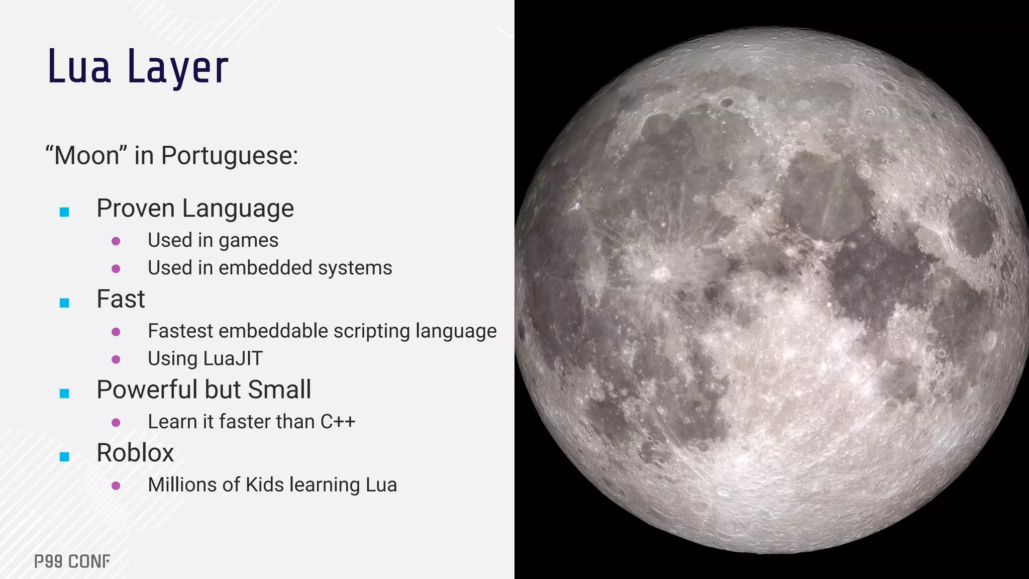 Lua Layer
“Moon” in Portuguese:
■ Proven Language
● Used in games
● Used in embedded systems
■ Fast
● Fastest embeddable scripting language
● Using LuaJIT
■ Powerful but Small
● Learn it faster than C++
■ Roblox
● Millions of Kids learning Lua
 