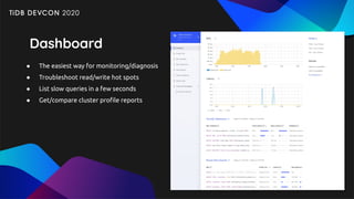 ● The easiest way for monitoring/diagnosis
● Troubleshoot read/write hot spots
● List slow queries in a few seconds
● Get/compare cluster proﬁle reports
Dashboard
 