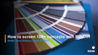 How to screen 100+ concepts with MaxDiff
SKIM | Hans Willems | April 6th 2017
 