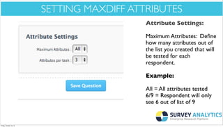 *Cool New Stuff*

SETTING MAXDIFF ATTRIBUTES
Attribute Settings:
Maximum Attributes: Deﬁne
how many attributes out of
the list you created that will
be tested for each
respondent.
Example:
All = All attributes tested
6/9 = Respondent will only
see 6 out of list of 9

Friday, October 18, 13

 