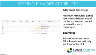 *Cool New Stuff*

SETTING MAXDIFF ATTRIBUTES
Attribute Settings:
Maximum Attributes: Deﬁne
how many attributes out of
the list you created that will
be tested for each
respondent.
Example:
All = All attributes tested
6/9 = Respondent will only
see 6 out of list of 9

Friday, October 18, 13

 