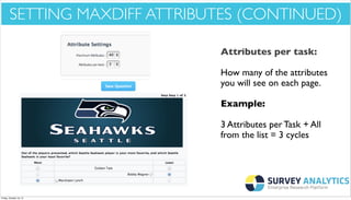 *Cool New Stuff*

SETTING MAXDIFF ATTRIBUTES (CONTINUED)
Attributes per task:
How many of the attributes
you will see on each page.
Example:
3 Attributes per Task + All
from the list = 3 cycles

Friday, October 18, 13

 