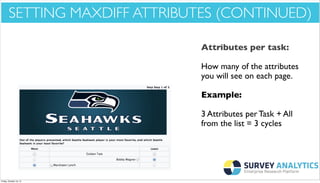 *Cool New Stuff*

SETTING MAXDIFF ATTRIBUTES (CONTINUED)
Attributes per task:
How many of the attributes
you will see on each page.
Example:
3 Attributes per Task + All
from the list = 3 cycles

Friday, October 18, 13

 