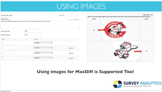 *Cool New Stuff*

USING IMAGES

Using images for MaxDiff is Supported Too!

Friday, October 18, 13

 
