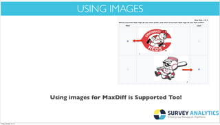 *Cool New Stuff*

USING IMAGES

Using images for MaxDiff is Supported Too!

Friday, October 18, 13

 
