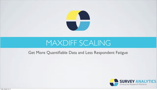 MAXDIFF SCALING
Get More Quantiﬁable Data and Less Respondent Fatigue

Friday, October 18, 13

 