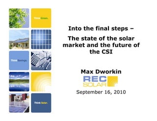 Into the final steps –
 The state of the solar
market and the future of
        the CSI


     Max Dworkin


    September 16, 2010
 