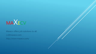 MAXECV
Maxecv offers job solutions to all.
cv@maxecv.com
http://www.maxecv.com/
 