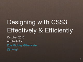 1
Designing with CSS3
Effectively & Efficiently
October 2010
Adobe MAX
Zoe Mickley Gillenwater
@
zomigi
 