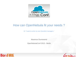 How can OpenNebula fit your needs ?
Or “I want to write my own (transfer) managers.”
Maxence Dunnewind
OpenNebulaConf 2013 - Berlin
 