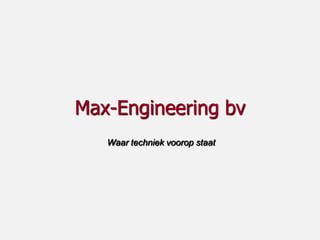 Max-Engineering bv
   Waar techniek voorop staat
 