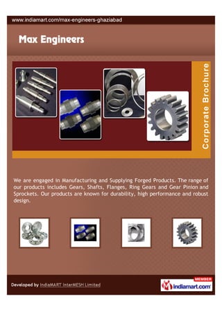 We are engaged in Manufacturing and Supplying Forged Products. The range of
our products includes Gears, Shafts, Flanges, Ring Gears and Gear Pinion and
Sprockets. Our products are known for durability, high performance and robust
design.
 