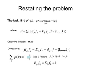 Restating the problem The task: find p* s.t.   where Objective function:  -H(p) Constraints:  Add a feature  