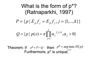 What is the form of p*? (Ratnaparkhi, 1997) Theorem: if  then  Furthermore, p* is unique. 