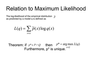 Relation to Maximum Likelihood The log-likelihood of the empirical distribution  as predicted by a model q is defined as Theorem: if  then  Furthermore, p* is unique. 