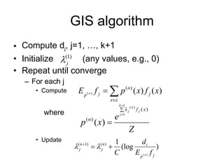 GIS algorithm Compute d j , j=1, …, k+1 Initialize  (any values, e.g., 0)  Repeat until converge For each j Compute  Update where 