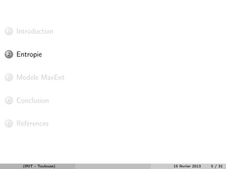 1   Introduction


2   Entropie


3   Modèle MaxEnt


4   Conclusion


5   Références




      (IRIT - Toulouse)   15 février 2013   5 / 31
 