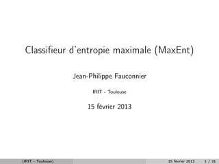 Classiﬁeur d’entropie maximale (MaxEnt)

                    Jean-Philippe Fauconnier

                          IRIT - Toulouse


                        15 février 2013




(IRIT - Toulouse)                              15 février 2013   1 / 31
 