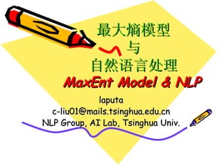 最大熵模型 与 自然语言处理 MaxEnt Model & NLP   laputa [email_address] NLP Group, AI Lab, Tsinghua Univ. 