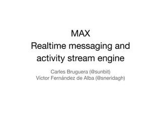 MAX

Realtime messaging and

activity stream engine
Carles Bruguera (@sunbit)

Víctor Fernández de Alba (@sneridagh)
 