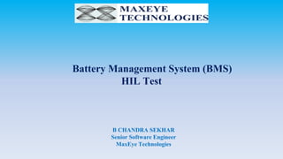 Battery Management System (BMS)
HIL Test
B CHANDRA SEKHAR
Senior Software Engineer
MaxEye Technologies
 