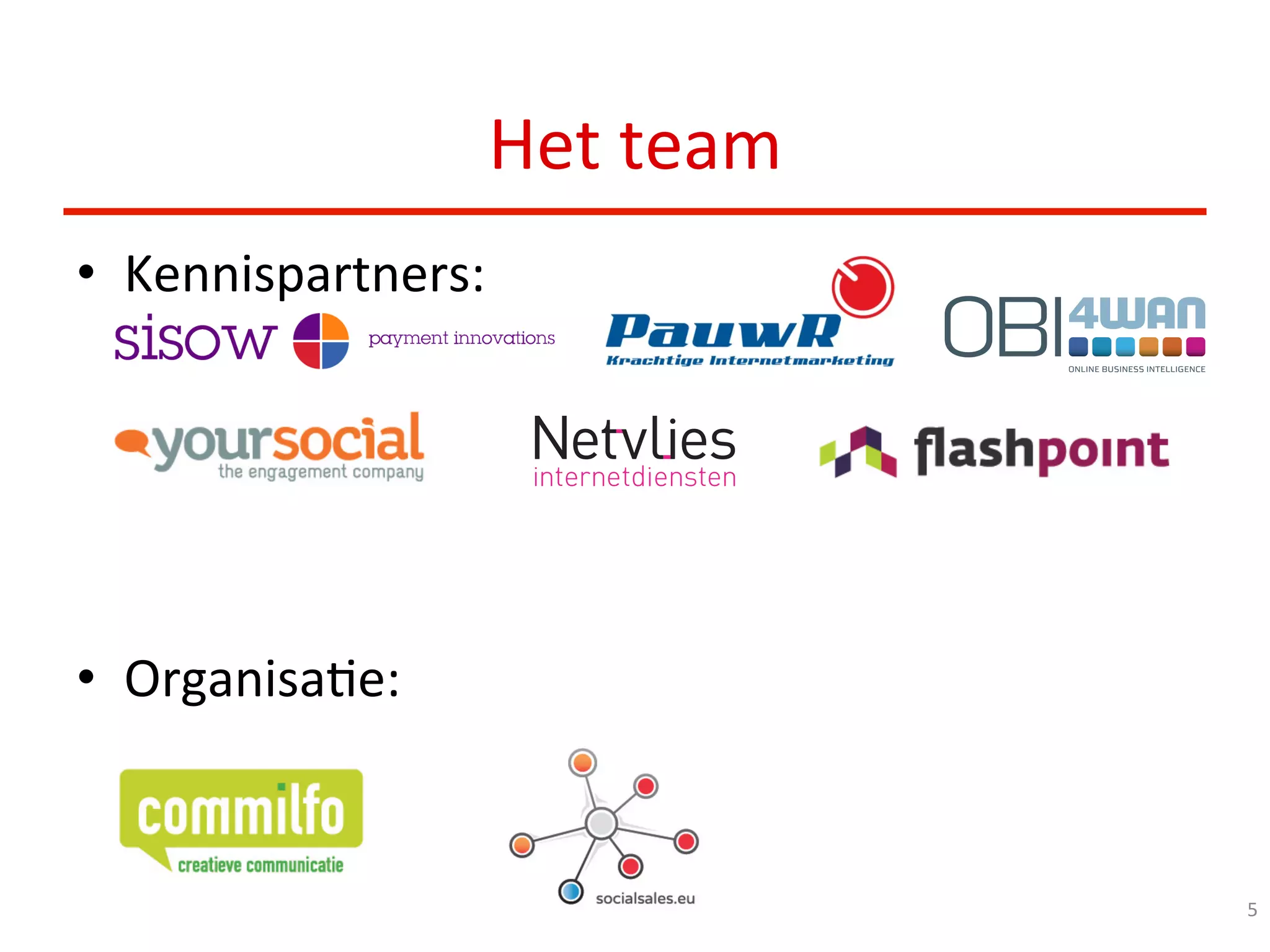 Het	
  team	
  
•  Kennispartners:	
  
	
  
•  OrganisaDe: 	
   	
   	
  	
  
5	
  
 
