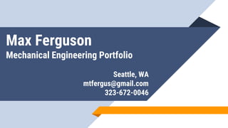 Max Ferguson
Mechanical Engineering Portfolio
Seattle, WA
mtfergus@gmail.com
323-672-0046
 