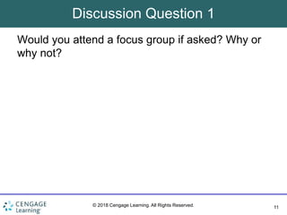 11
© 2018 Cengage Learning. All Rights Reserved.
Discussion Question 1
Would you attend a focus group if asked? Why or
why not?
 