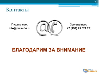 Контакты
7
Пишите нам:
info@maksfin.ru
Звоните нам:
+7 (499) 75 021 75
БЛАГОДАРИМ ЗА ВНИМАНИЕ
 