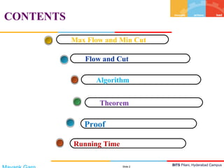 BITS Pilani, Hyderabad Campus
CONTENTS
Slide 2
Algorithm
Flow and Cut
Max Flow and Min Cut
Theorem
Running Time
Proof
 