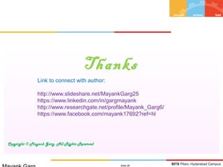 BITS Pilani, Hyderabad Campus
Thanks
Copyright © Mayank Garg. All Rights Reserved
Slide 26
Link to connect with author:
http://www.slideshare.net/MayankGarg25
https://www.linkedin.com/in/gargmayank
http://www.researchgate.net/profile/Mayank_Garg6/
https://www.facebook.com/mayank17692?ref=hl
 