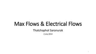 Max Flows & Electrical Flows
Thatchaphol Saranurak
2 July 2014
1
 