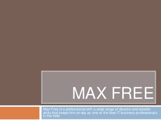 MAX FREE
Max Free is a professional with a wide range of diverse and eclectic
skills that keeps him on top as one of the best IT business professionals
in the field.
 