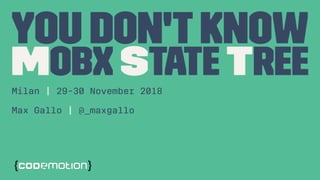 You Don't know
MobX State TreeMilan | 29-30 November 2018
Max Gallo | @_maxgallo
 