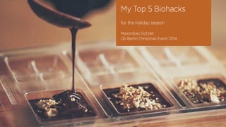 My Top 5 Biohacks
for the holiday season
Maximilian Gotzler
QS Berlin Christmas Event 2014
 