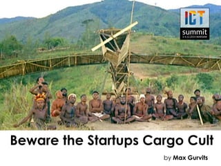 Beware the Startups Cargo Cult 
by Max Gurvits 
 