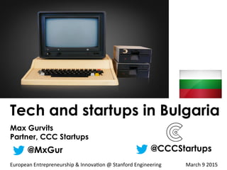 Tech and startups in Bulgaria
Max Gurvits
Partner, CCC Startups
@MxGur @CCCStartups
European	
  Entrepreneurship	
  &	
  Innova1on	
  @	
  Stanford	
  Engineering	
  	
  	
  	
  	
  	
  	
  	
  	
  	
  	
  	
  	
  	
  	
  	
  	
  	
  	
  March	
  9	
  2015	
  
 