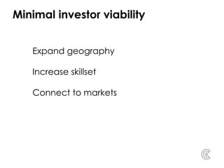 Minimal investor viability
Expand geography
Increase skillset
Connect to markets
 