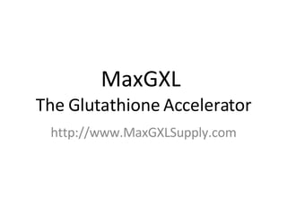 MaxGXL  The Glutathione Accelerator http://www.MaxGXLSupply.com 