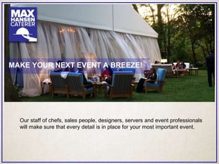 Our staff of chefs, sales people, designers, servers and event professionals
will make sure that every detail is in place for your most important event.
MAKE YOUR NEXT EVENT A BREEZE!
 