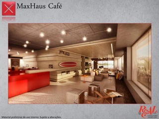 MaxHaus Café
Material preliminar de uso interno. Sujeito a alterações.
 
