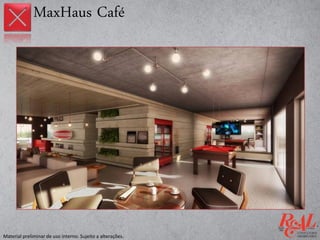 MaxHaus Café
Material preliminar de uso interno. Sujeito a alterações.
 
