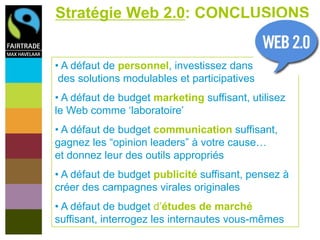 Stratégie Web 2.0: CONCLUSIONS


• A défaut de personnel, investissez dans
 des solutions modulables et participatives
• A...