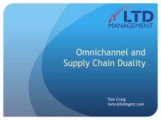 Omnichannel and
Supply Chain Duality
Tom Craig
tomc@ltdmgmt.com
 