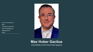 Max Huber Gacitua
www.linkedin.com/in/max-huber-gacitua
Químico Farmacéutico
MBA
Industria Farmacéutica
Asuntos Regulatorios
Bioequivalencia
Retail
 
