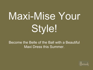 Maxi-Mise Your
    Style!
Become the Belle of the Ball with a Beautiful
        Maxi Dress this Summer.
 