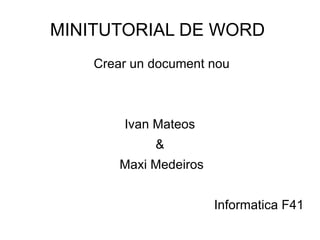 MINITUTORIAL DE WORD  Crear un document nou Ivan Mateos  &  Maxi Medeiros Informatica F41 