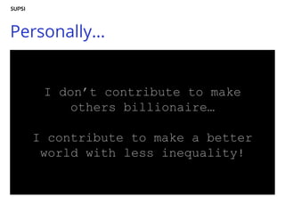 Personally…
I don’t contribute to make
others billionaire…
I contribute to make a better
world with less inequality!
 