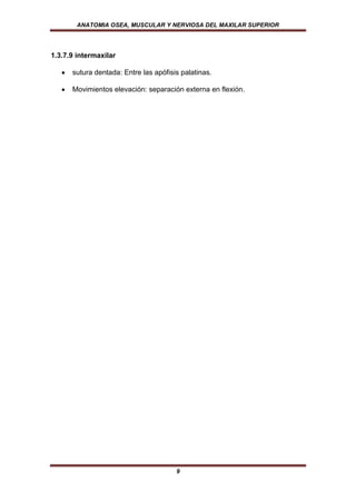 ANATOMIA OSEA, MUSCULAR Y NERVIOSA DEL MAXILAR SUPERIOR




1.3.7.9 intermaxilar

      sutura dentada: Entre las apófisis palatinas.

      Movimientos elevación: separación externa en flexión.




                                       9
 