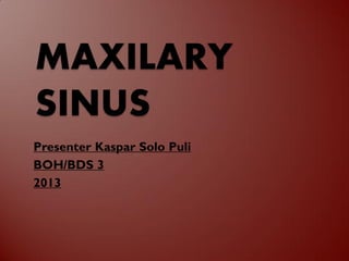 MAXILARY
SINUS
Presenter Kaspar Solo Puli
BOH/BDS 3
2013
 